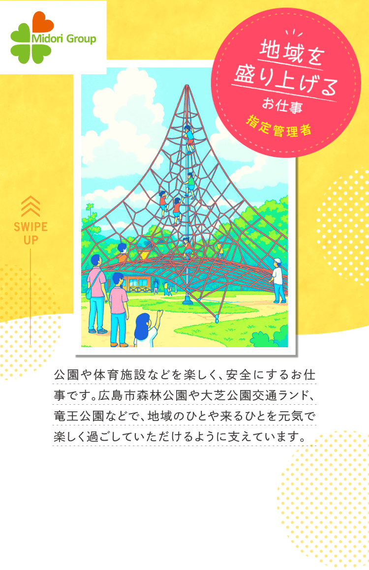 地域を盛り上げるお仕事「指定管理者」｜公園や体育施設などを楽しく、安全にするお仕事です。広島森林公園や大芝公園交通ランド、竜王公園などで、地域のひとや来るひとを元気で楽しく過ごしていただけるように支えています。