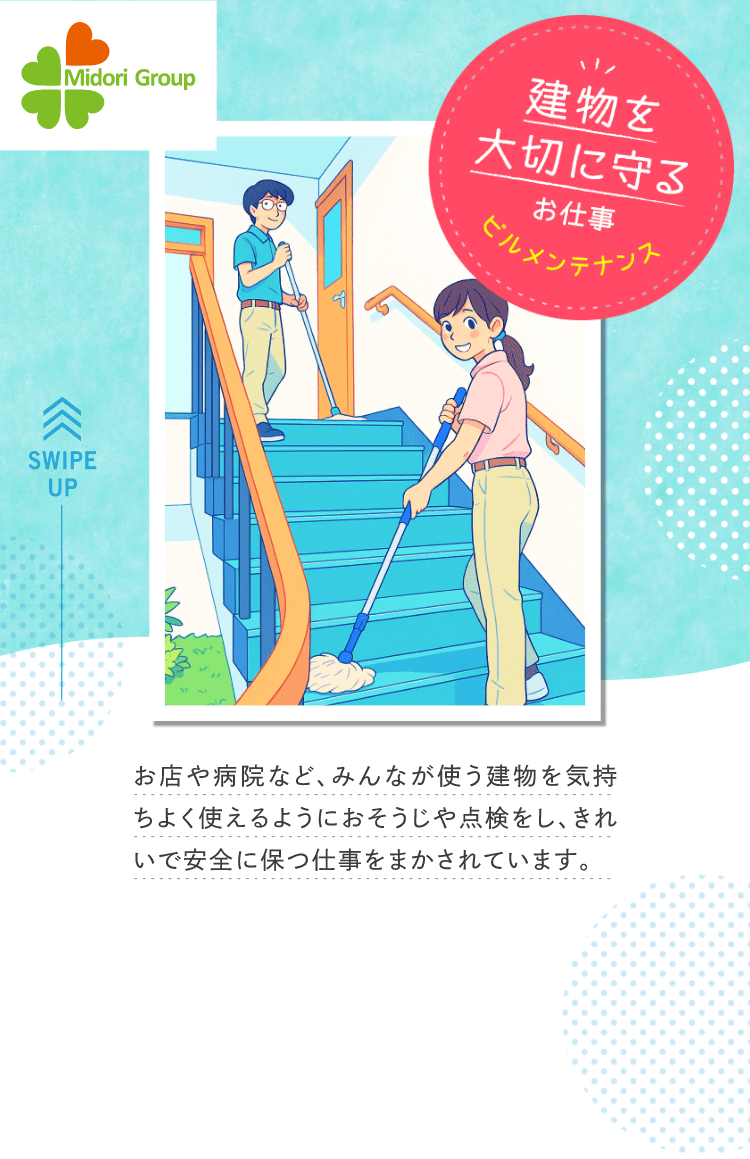 建物を大切に守るお仕事「ビルメンテナンス」｜お店や病院など、みんなが使う建物を気持ちよく使えるようにおそうじや点検をし、きれいで安全に保つ仕事をまかされています。